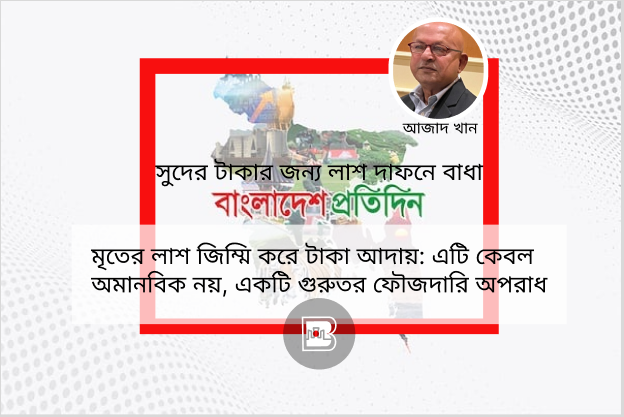 মৃতের লাশ জিম্মি করে টাকা আদায়: এটি কেবল অমানবিক নয়, একটি গুরুতর ফৌজদারি অপরাধ