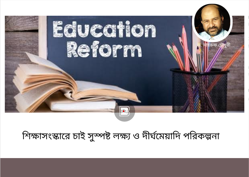 শিক্ষাসংস্কারে চাই সুস্পষ্ট লক্ষ্য ও দীর্ঘমেয়াদি পরিকল্পনা